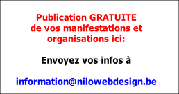 Publication GRATUITE
de vos manifestations et
organisations ici:

Envoyez vos infos à

information@nilowebdesign.be
